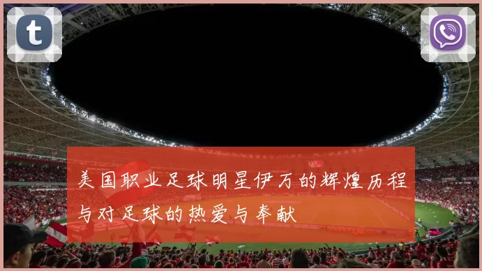 美国职业足球明星伊万的辉煌历程与对足球的热爱与奉献