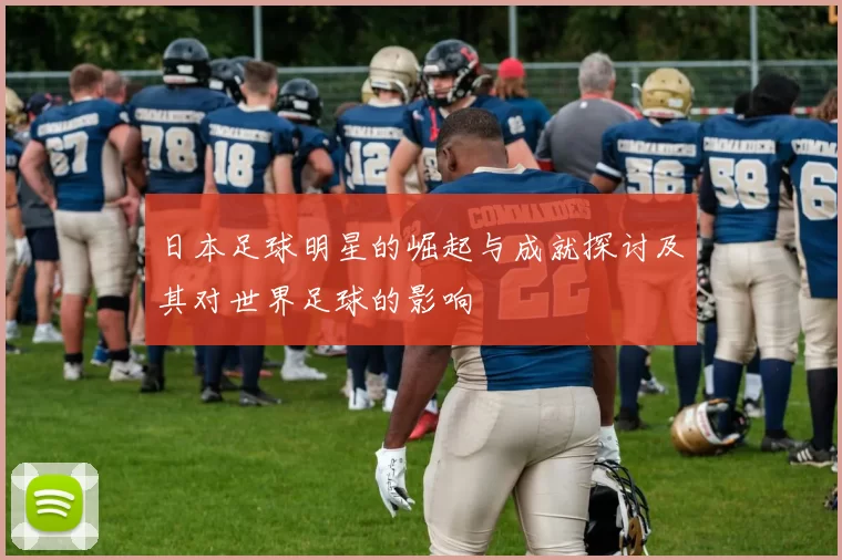 日本足球明星的崛起与成就探讨及其对世界足球的影响
