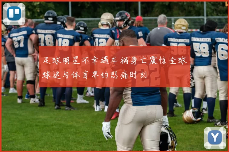 足球明星不幸遇车祸身亡震惊全球球迷与体育界的悲痛时刻