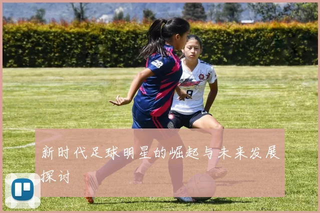 新时代足球明星的崛起与未来发展探讨