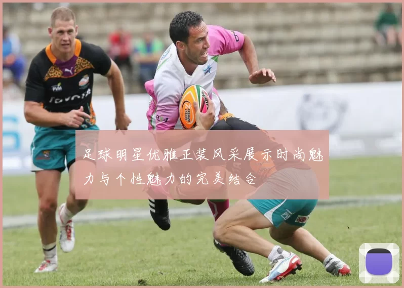 足球明星优雅正装风采展示时尚魅力与个性魅力的完美结合