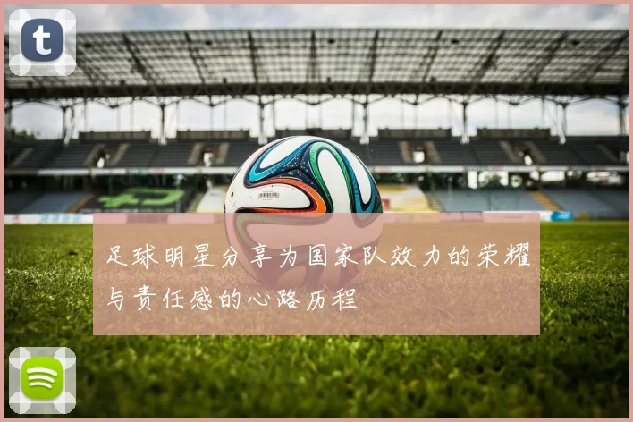 足球明星分享为国家队效力的荣耀与责任感的心路历程