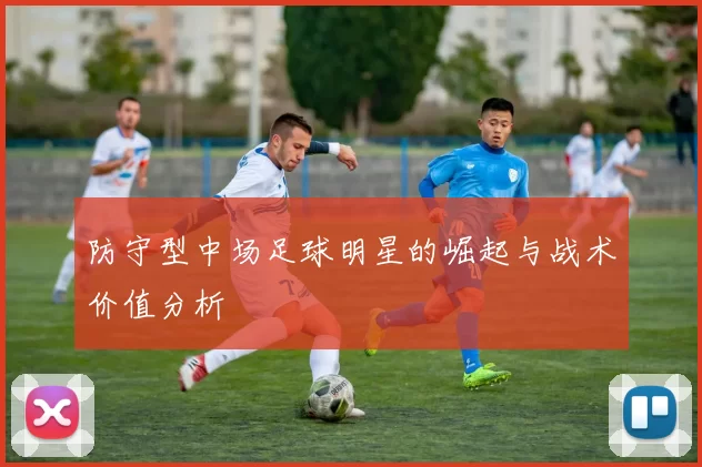 防守型中场足球明星的崛起与战术价值分析