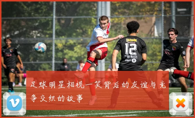 足球明星相视一笑背后的友谊与竞争交织的故事