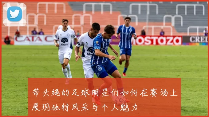 带头绳的足球明星们如何在赛场上展现独特风采与个人魅力