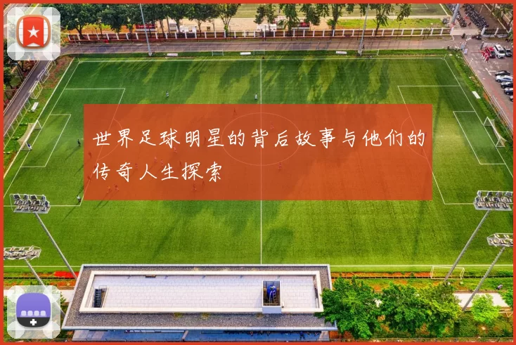 世界足球明星的背后故事与他们的传奇人生探索