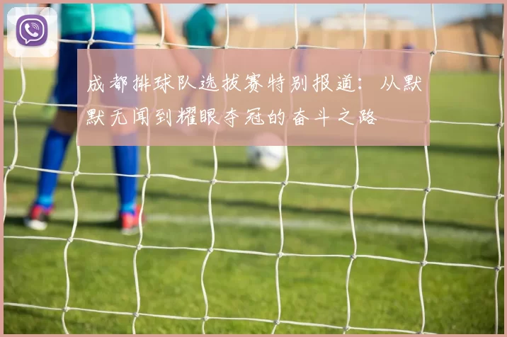 成都排球队选拔赛特别报道：从默默无闻到耀眼夺冠的奋斗之路