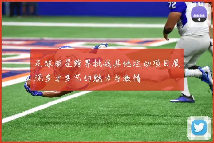足球明星跨界挑战其他运动项目展现多才多艺的魅力与激情