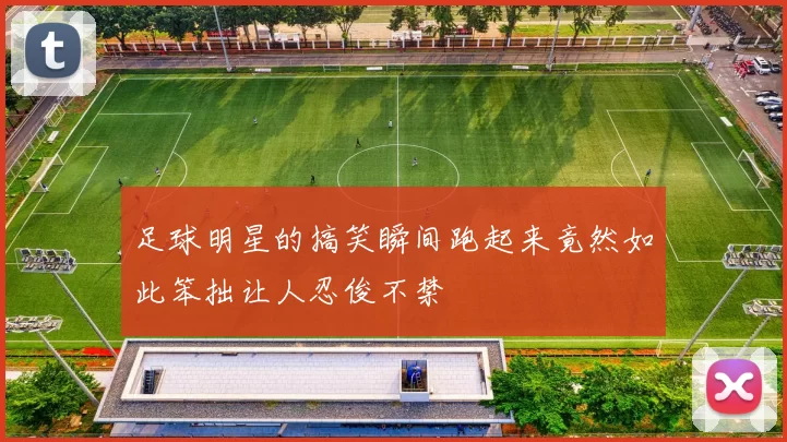 足球明星的搞笑瞬间跑起来竟然如此笨拙让人忍俊不禁