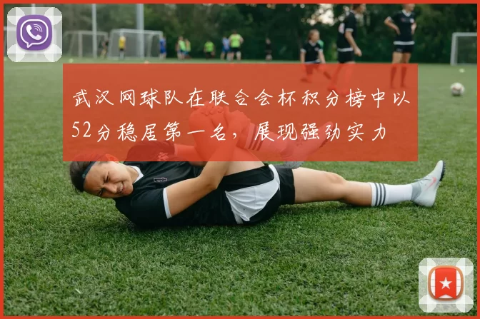 武汉网球队在联合会杯积分榜中以52分稳居第一名，展现强劲实力