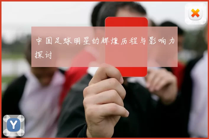 中国足球明星的辉煌历程与影响力探讨