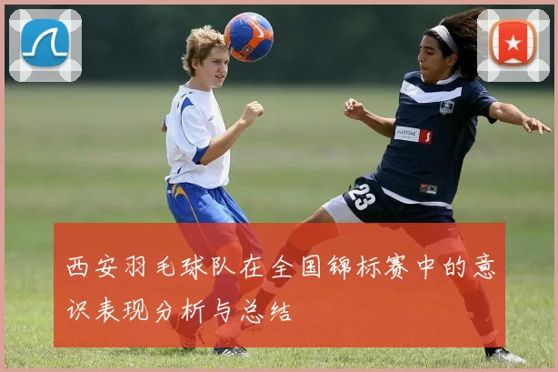 西安羽毛球队在全国锦标赛中的意识表现分析与总结