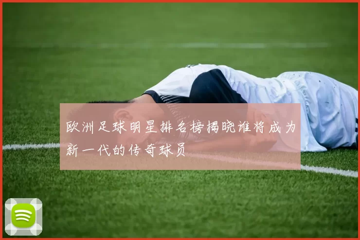 欧洲足球明星排名榜揭晓谁将成为新一代的传奇球员