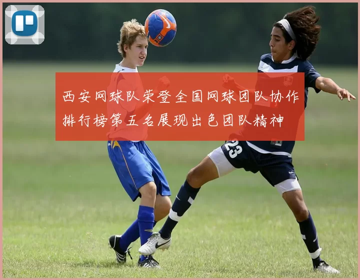 西安网球队荣登全国网球团队协作排行榜第五名展现出色团队精神