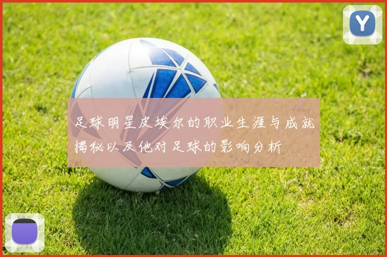 足球明星皮埃尔的职业生涯与成就揭秘以及他对足球的影响分析