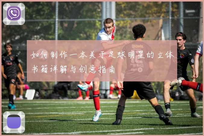 如何制作一本关于足球明星的立体书籍详解与创意指南