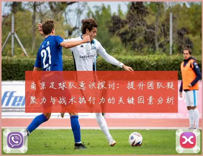 南京足球队意识探讨：提升团队凝聚力与战术执行力的关键因素分析