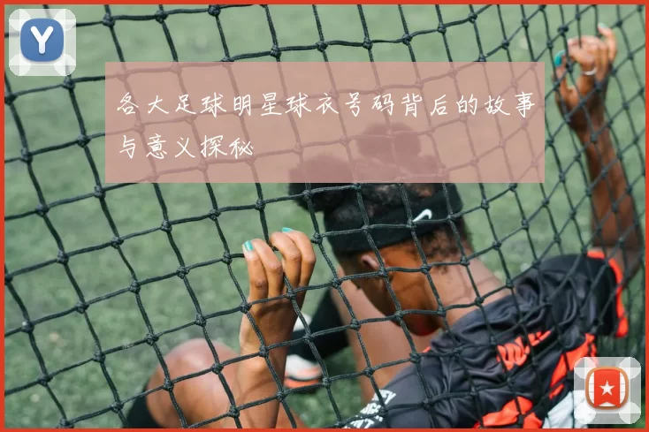 各大足球明星球衣号码背后的故事与意义探秘