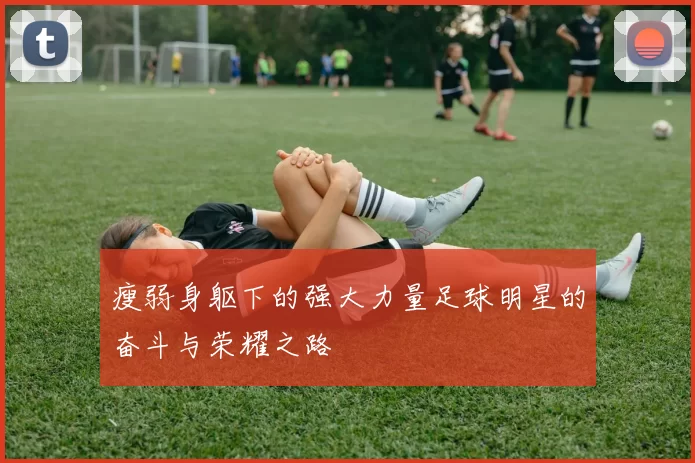 瘦弱身躯下的强大力量足球明星的奋斗与荣耀之路