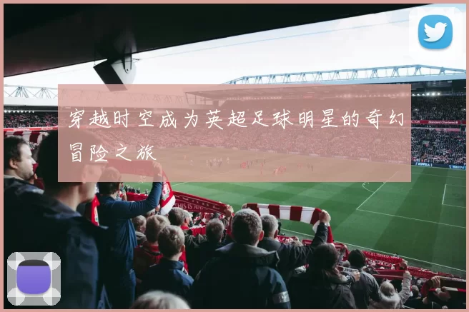 穿越时空成为英超足球明星的奇幻冒险之旅