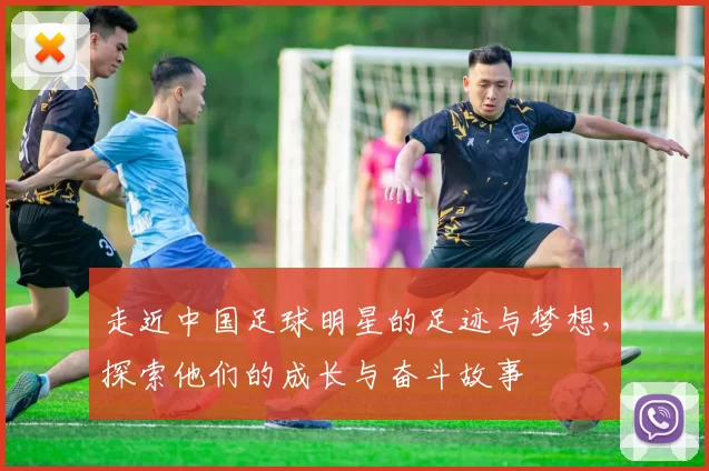 走近中国足球明星的足迹与梦想，探索他们的成长与奋斗故事