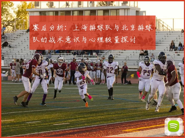 赛后分析：上海排球队与北京排球队的战术意识与心理较量探讨