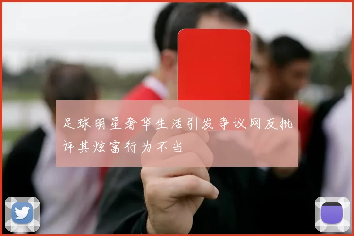 足球明星奢华生活引发争议网友批评其炫富行为不当