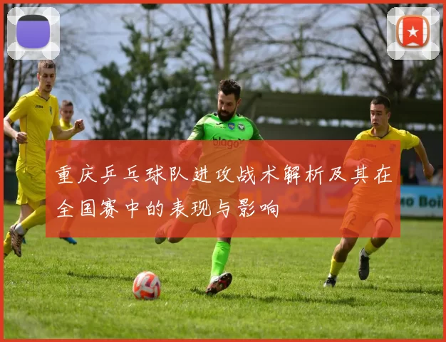 重庆乒乓球队进攻战术解析及其在全国赛中的表现与影响