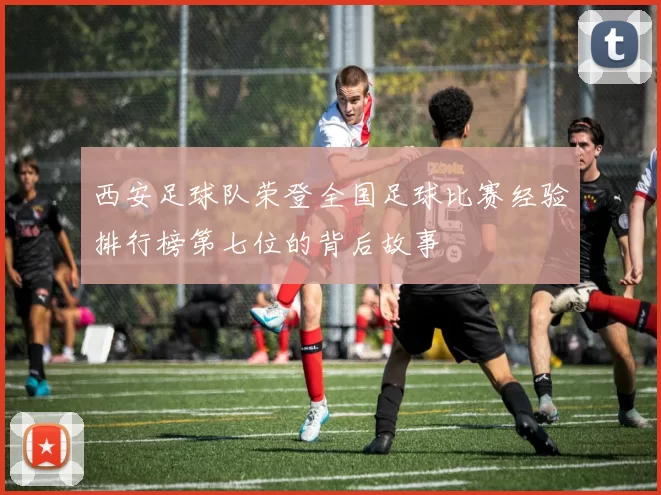 西安足球队荣登全国足球比赛经验排行榜第七位的背后故事