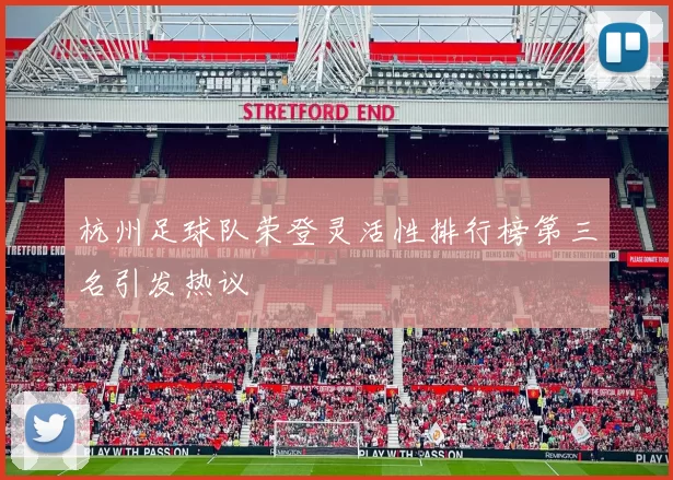 杭州足球队荣登灵活性排行榜第三名引发热议