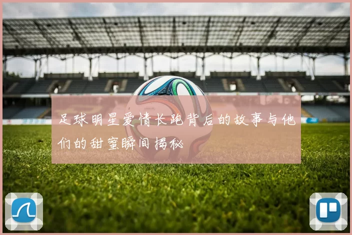 足球明星爱情长跑背后的故事与他们的甜蜜瞬间揭秘