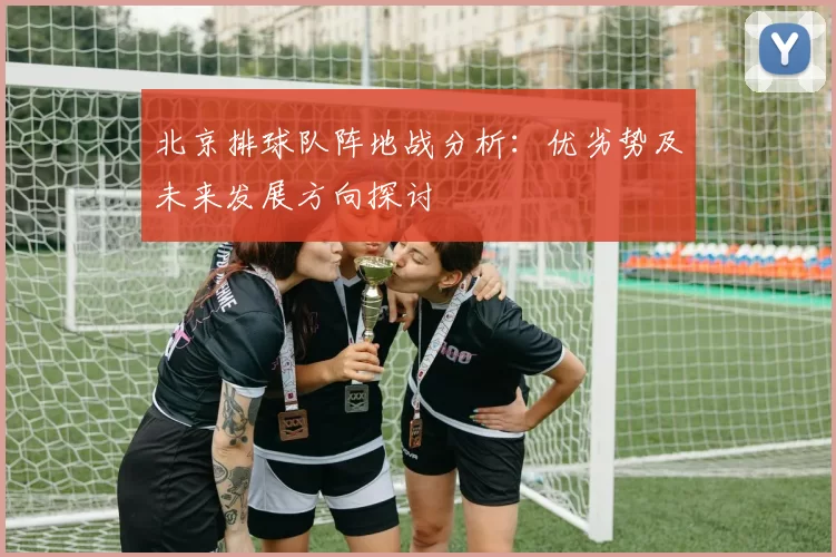 北京排球队阵地战分析：优劣势及未来发展方向探讨