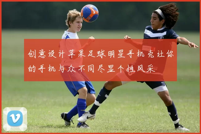 创意设计苹果足球明星手机壳让你的手机与众不同尽显个性风采